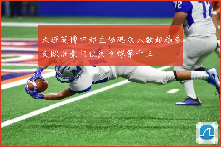 大连英博中超主场观众人数超越多支欧洲豪门位列全球第十三