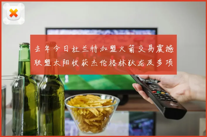 去年今日杜兰特加盟火箭交易震撼联盟太阳收获杰伦格林狄龙及多项选秀权