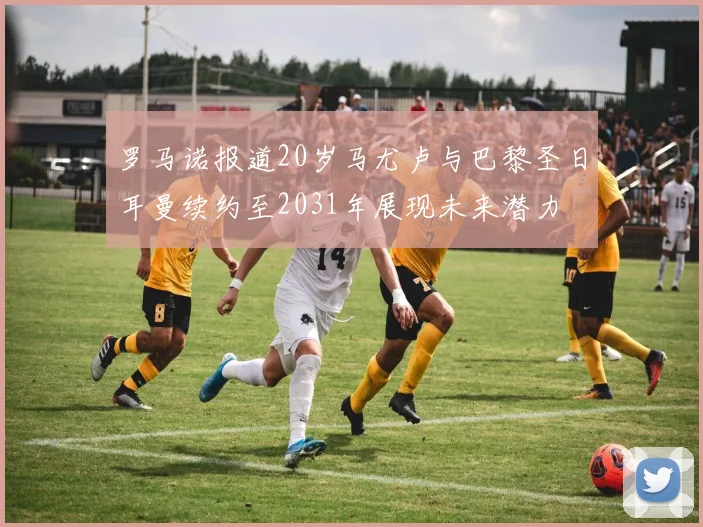 罗马诺报道20岁马尤卢与巴黎圣日耳曼续约至2031年展现未来潜力