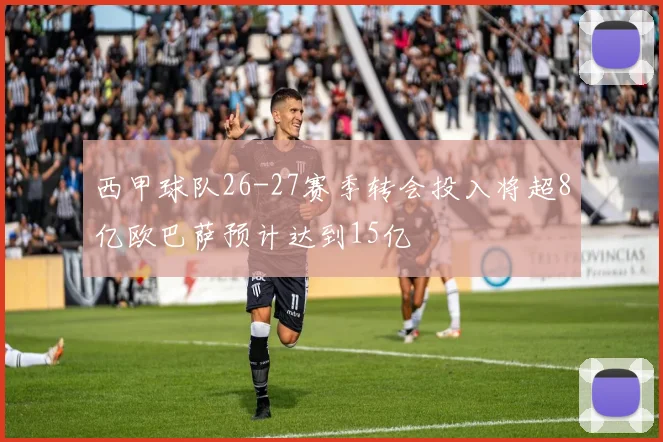 西甲球队26-27赛季转会投入将超8亿欧巴萨预计达到15亿