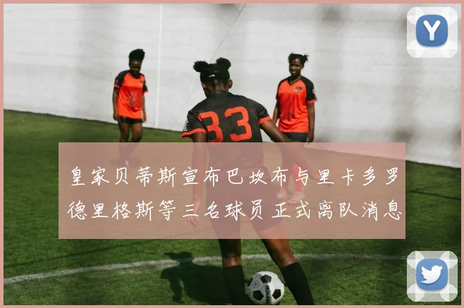 皇家贝蒂斯宣布巴坎布与里卡多罗德里格斯等三名球员正式离队消息
